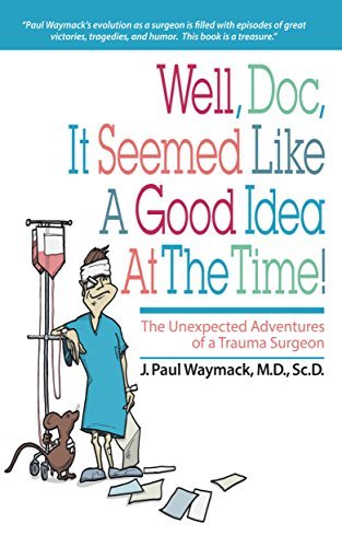 BOOK REVIEW: Well, Doc, It Seemed Like A Good Idea At the Time: The Unexpected Adventures of a Trauma Surgeon by J. Paul Waymack